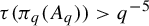 tau left parenthesis pi Subscript q Baseline left parenthesis upper A Subscript q Baseline right parenthesis right parenthesis greater than q Superscript negative 5