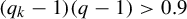 left parenthesis q Subscript k Baseline minus 1 right parenthesis left parenthesis q minus 1 right parenthesis greater than 0.9
