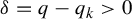 delta equals q minus q Subscript k Baseline greater than 0