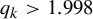 q Subscript k Baseline greater than 1.998