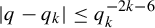 StartAbsoluteValue q minus q Subscript k Baseline EndAbsoluteValue less than or equals q Subscript k Superscript minus 2 k minus 6