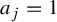 a Subscript j Baseline equals 1