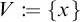 V is defined as the set containing x.