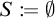 S is defined as the empty set.