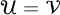 script upper U equals script upper V
