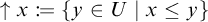 Up arrow x is defined as the set of all y in U such that x is less than or equal to y.