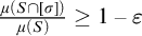 StartFraction mu left parenthesis upper S intersection left bracket sigma right bracket right parenthesis Over mu left parenthesis upper S right parenthesis EndFraction greater than or equals 1 minus epsilon