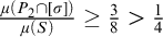 StartFraction mu left parenthesis upper P 2 intersection left bracket sigma right bracket right parenthesis Over mu left parenthesis upper S right parenthesis EndFraction greater than or equals three eighths greater than one fourth