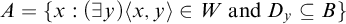 upper A equals StartSet x colon left parenthesis there exists y right parenthesis left angle bracket x comma y right angle bracket element of upper W a n d upper D Subscript y Baseline subset of or equal to upper B EndSet