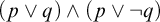 left parenthesis p or q right parenthesis and left parenthesis p or not q right parenthesis