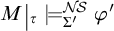 M vertical bar sub tau turnstile with superscript N S and subscript capital sigma prime phi prime