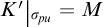 K prime evaluated at sigma sub p u equals M