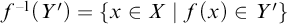 f Superscript negative 1 Baseline left parenthesis upper Y prime right parenthesis equals left brace x element of upper X vertical bar f left parenthesis x right parenthesis element of upper Y prime right brace