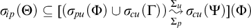 sigma Subscript backslash exclamation mark ip Baseline left parenthesis upper Theta right parenthesis subset of or equal to left parenthesis sigma Subscript backslash exclamation mark pu Baseline left parenthesis upper Phi right parenthesis union sigma Subscript backslash exclamation mark cu Baseline left parenthesis upper Gamma right parenthesis right parenthesis backslash stackrel upper Sigma Subscript p Baseline right bracket upper Sigma Subscript u Baseline wave arrow pointing directly right sigma Subscript backslash exclamation mark cu Baseline left parenthesis upper Psi right parenthesis left parenthesis upper Phi right parenthesis