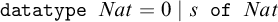 backslash texttt d a t a t y p e upper N a t equals 0 vertical bar s backslash texttt o f upper N a t