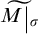 M with a tilde above, evaluated at sigma.