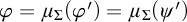 phi equals mu Subscript upper Sigma Baseline left parenthesis phi prime right parenthesis equals mu Subscript upper Sigma Baseline left parenthesis psi prime right parenthesis