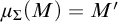 mu Subscript upper Sigma Baseline left parenthesis upper M right parenthesis equals upper M prime