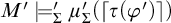 upper M prime models prime Subscript upper Sigma Baseline mu prime Subscript upper Sigma Baseline left parenthesis left ceiling tau left parenthesis phi prime right parenthesis right ceiling right parenthesis