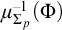 mu Subscript upper Sigma Sub Subscript p Superscript negative 1 Baseline left parenthesis upper Phi right parenthesis