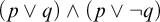 left parenthesis p or q right parenthesis and left parenthesis p or not q right parenthesis