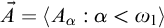 ⃑ upper A equals left angle bracket upper A Subscript alpha Baseline colon alpha less than omega 1 right angle bracket