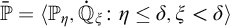 double struck upper P overbar equals left angle bracket double struck upper P Subscript eta Baseline comma ̇ double struck upper Q Subscript xi Baseline colon eta less than or equals delta comma xi less than delta right angle bracket