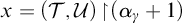 x equals left parenthesis script upper T comma script upper U right parenthesis backslash exclamation mark up harpoon with barb right backslash exclamation mark left parenthesis alpha Subscript gamma Baseline plus 1 right parenthesis