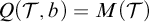 upper Q left parenthesis script upper T comma b right parenthesis equals upper M left parenthesis script upper T right parenthesis