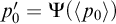 p prime 0 equals upper Psi left parenthesis less than p 0 greater than right parenthesis