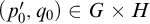 left parenthesis p 0 prime comma q 0 right parenthesis element of upper G times upper H