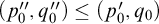 left parenthesis p 0 quotation mark comma q 0 quotation mark right parenthesis less than or equals left parenthesis p 0 prime comma q 0 right parenthesis
