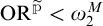 O R superscript p tilde is less than omega sub 2 superscript M.