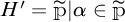 H prime equals p tilde such that alpha is an element of p tilde.