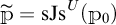 P tilde equals s J s superscript u open parenthesis P sub zero close parenthesis