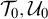 upper T 0 comma upper U 0