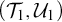 left parenthesis upper T 1 comma upper U 1 right parenthesis