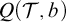 upper Q left parenthesis script upper T comma b right parenthesis