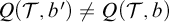 upper Q left parenthesis script upper T comma b prime right parenthesis not equals upper Q left parenthesis script upper T comma b right parenthesis