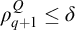rho Subscript q plus 1 Superscript upper Q Baseline less than or equals delta