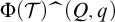 upper Phi left parenthesis script upper T right parenthesis ModifyingAbove left brace With caret right brace left parenthesis upper Q comma q right parenthesis