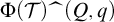 upper Phi left parenthesis script upper T right parenthesis ModifyingAbove left brace With caret right brace left parenthesis upper Q comma q right parenthesis