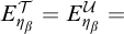 upper E Subscript eta Sub Subscript beta Superscript script upper T Baseline equals upper E Subscript eta Sub Subscript beta Superscript script upper U Baseline equals