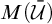 upper M left parenthesis script upper U overbar right parenthesis