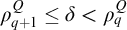 rho Subscript q plus 1 Superscript upper Q Baseline less than or equals delta less than rho Subscript q Superscript upper Q