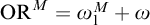 upper O upper R Superscript upper M Baseline equals omega 1 Superscript upper M Baseline plus omega