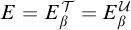 upper E equals upper E Subscript beta Superscript script upper T Baseline equals upper E Subscript beta Superscript script upper U