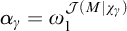 alpha Subscript gamma Baseline equals omega 1 Superscript script upper J left parenthesis upper M vertical bar chi Super Subscript gamma Superscript right parenthesis