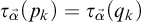 tau Subscript ⃑ alpha Baseline left parenthesis p Subscript k Baseline right parenthesis equals tau Subscript ⃑ alpha Baseline left parenthesis q Subscript k Baseline right parenthesis