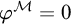 phi Superscript script upper M Baseline equals 0